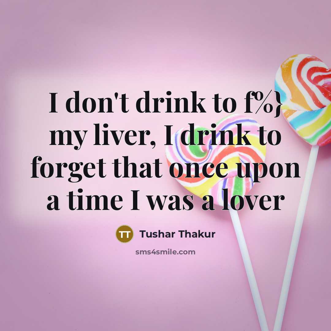 “I don't drink to f%} my liver, I drink to…” quote by Tushar Thakur