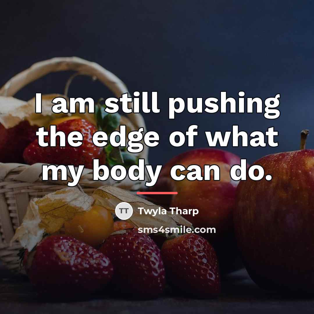 “I am still pushing the edge of what my body…” quote by Twyla Tharp