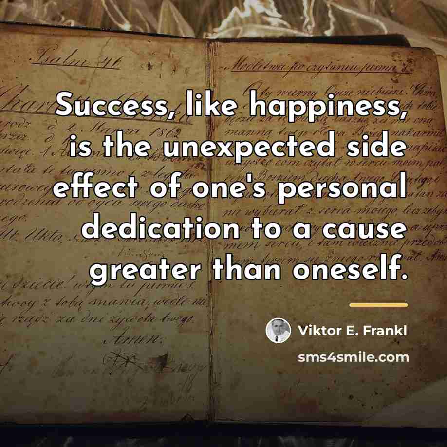 “Success, like happiness, is the unexpected side effect of one's…” quote by Viktor E. Frankl