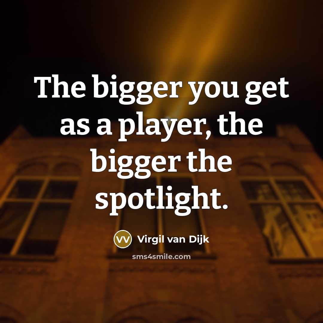 “The bigger you get as a player, the bigger the…” quote by Virgil van Dijk