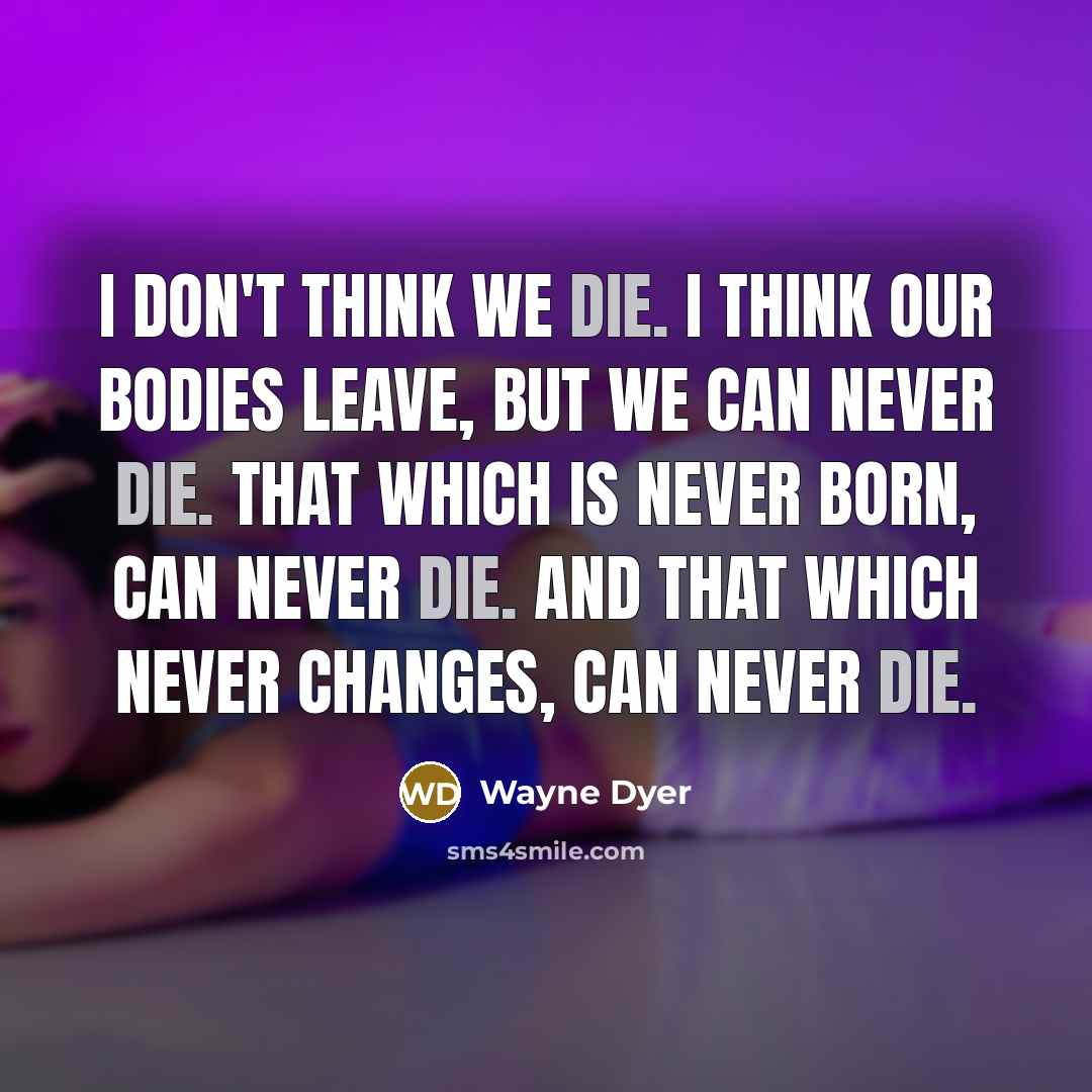 “I don't think we die. I think our bodies leave,…” quote by Wayne Dyer