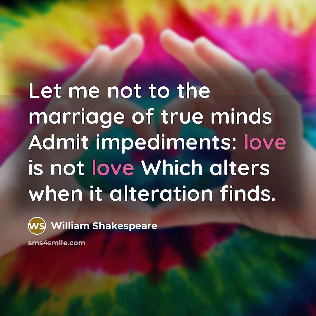 “Let me not to the marriage of true minds Admit impediments: love is not love Which alters when it alteration finds.” quote by William Shakespeare