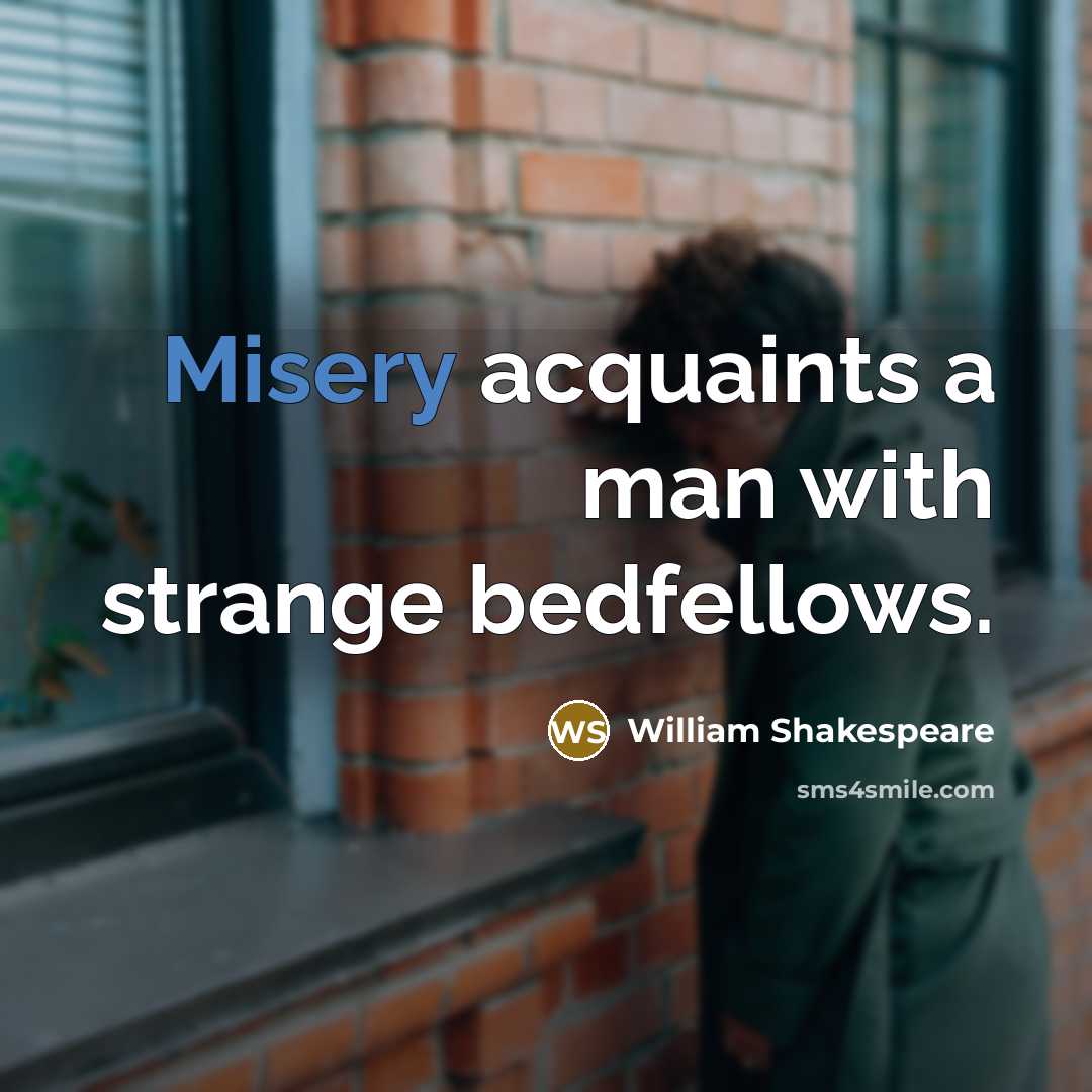 “Misery acquaints a man with strange bedfellows.…” quote by William Shakespeare