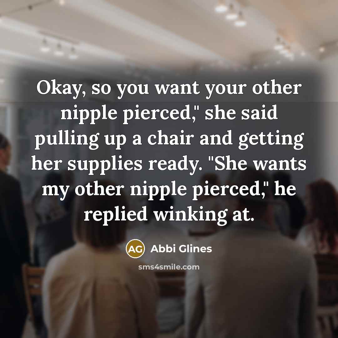 “Okay, so you want your other nipple pierced," she said…” quote by Abbi Glines