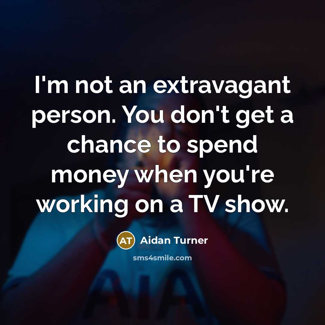 “I'm not an extravagant person. You don't get a chance…” quote by Aidan Turner