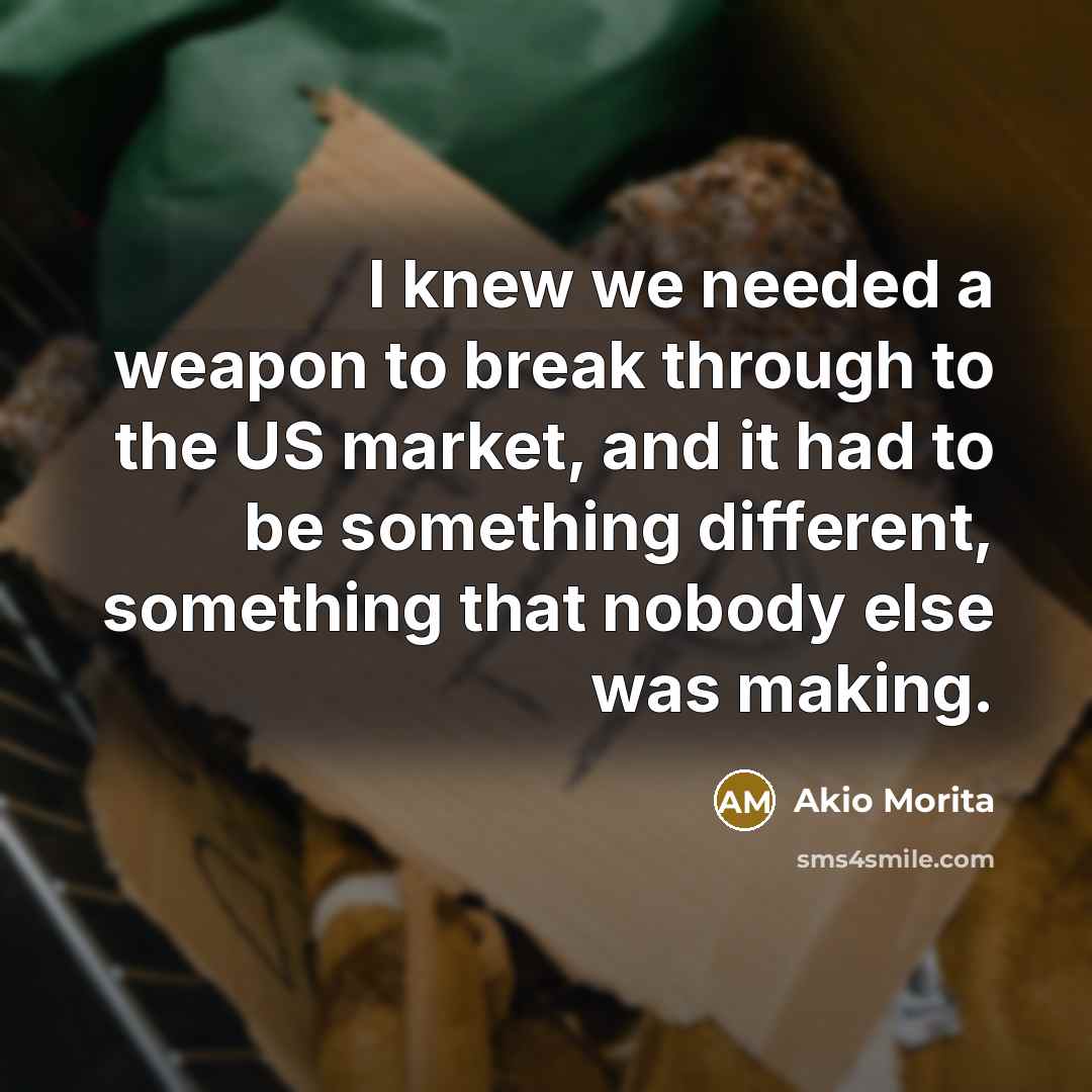 “I knew we needed a weapon to break through to…” quote by Akio Morita