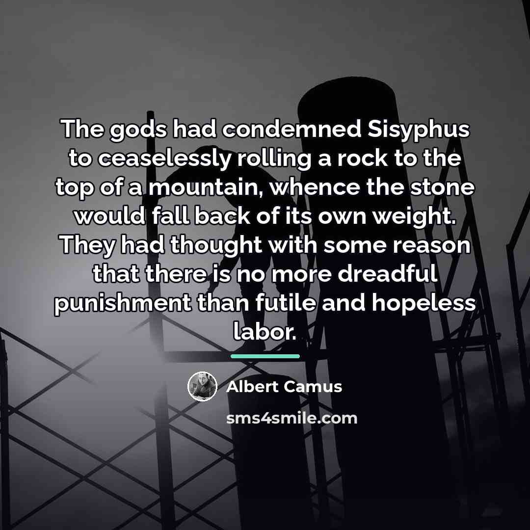 “The gods had condemned Sisyphus to ceaselessly rolling a rock…” quote by Albert Camus