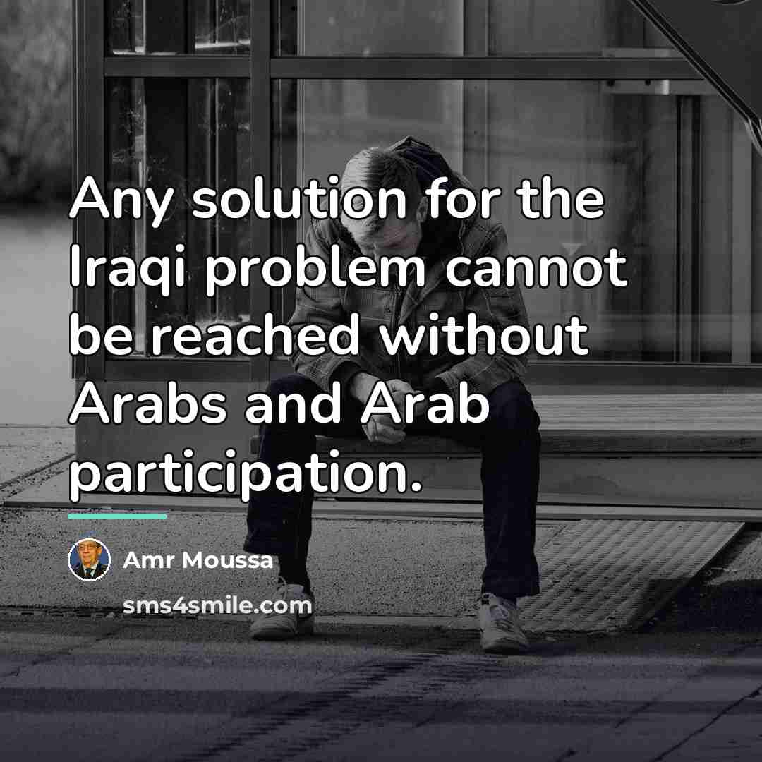 “Any solution for the Iraqi problem cannot be reached without…” quote by Amr Moussa