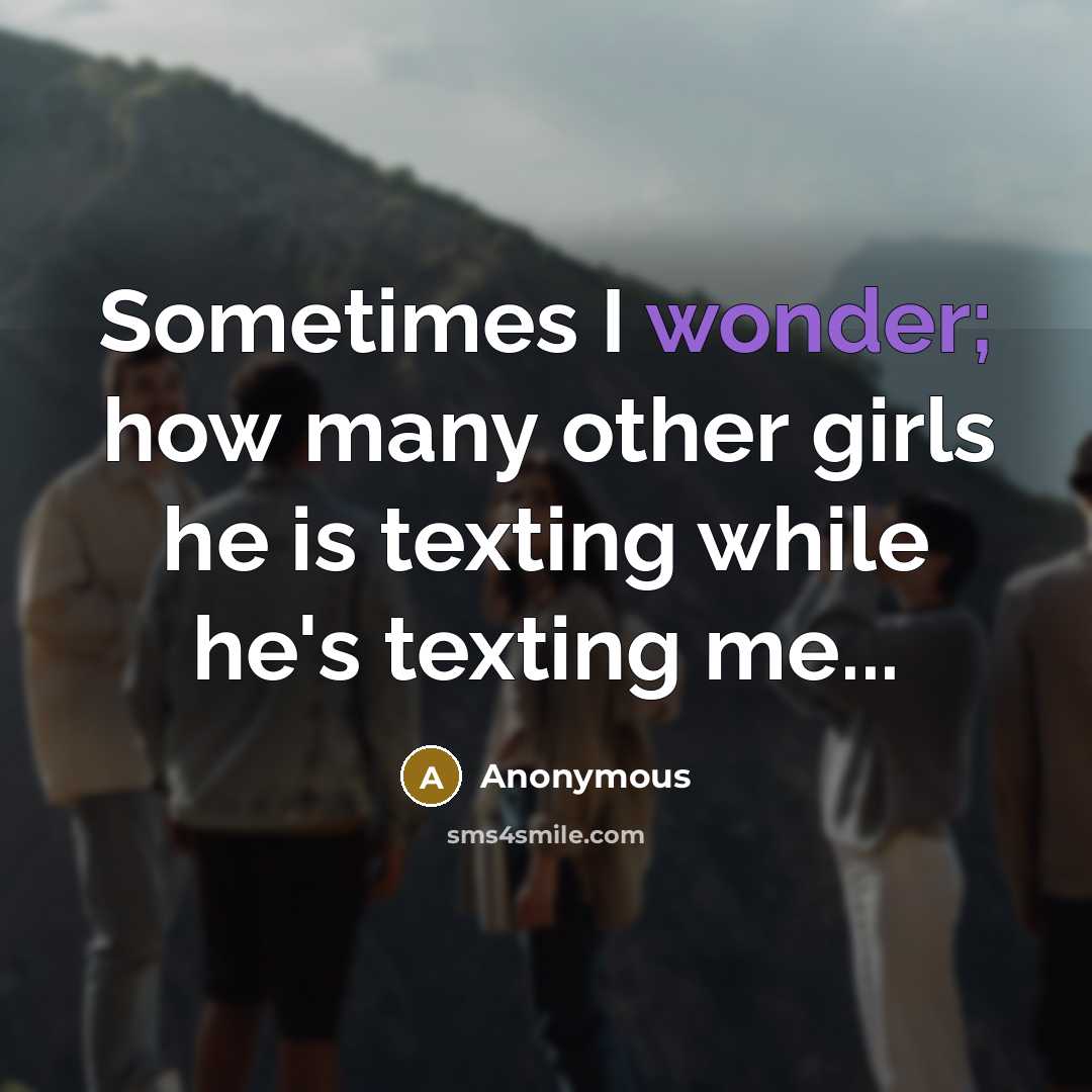 “Sometimes I wonder; how many other girls he is texting…” quote by Anonymous
