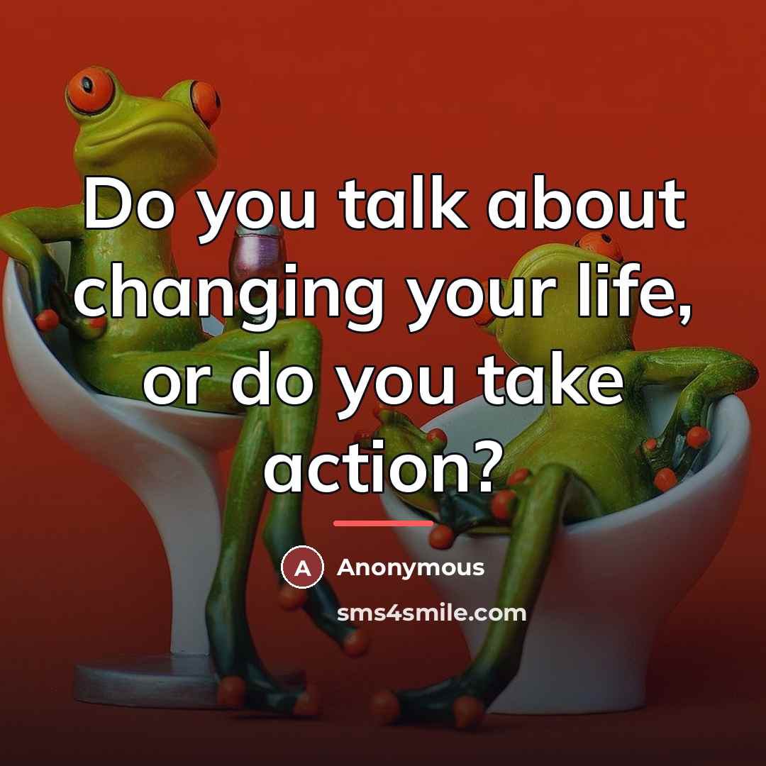 “Do you talk about changing your life, or do you…” quote by Anonymous