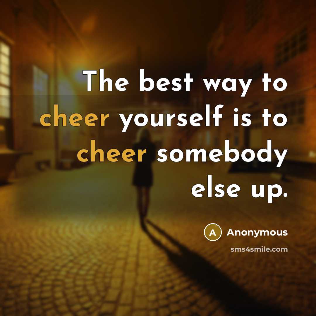 “The best way to cheer yourself is to cheer somebody…” quote by Anonymous