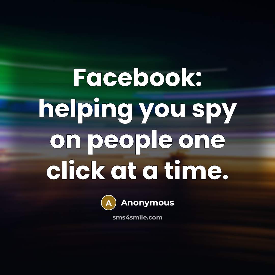 “Facebook: helping you spy on people one click at a time.” quote by Anonymous