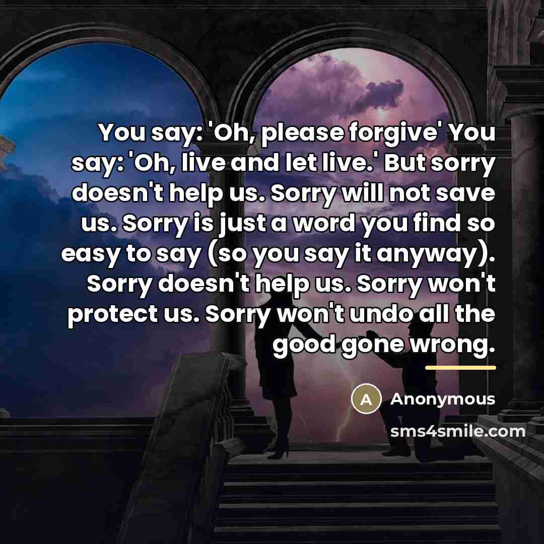 “You say: 'Oh, please forgive' You say: 'Oh, live and…” quote by Anonymous
