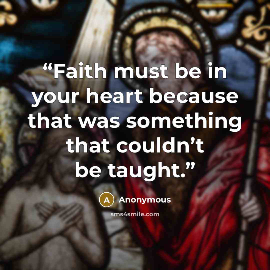 “Faith must be in your heart because that was something that couldn’t be taught.” quote by Anonymous