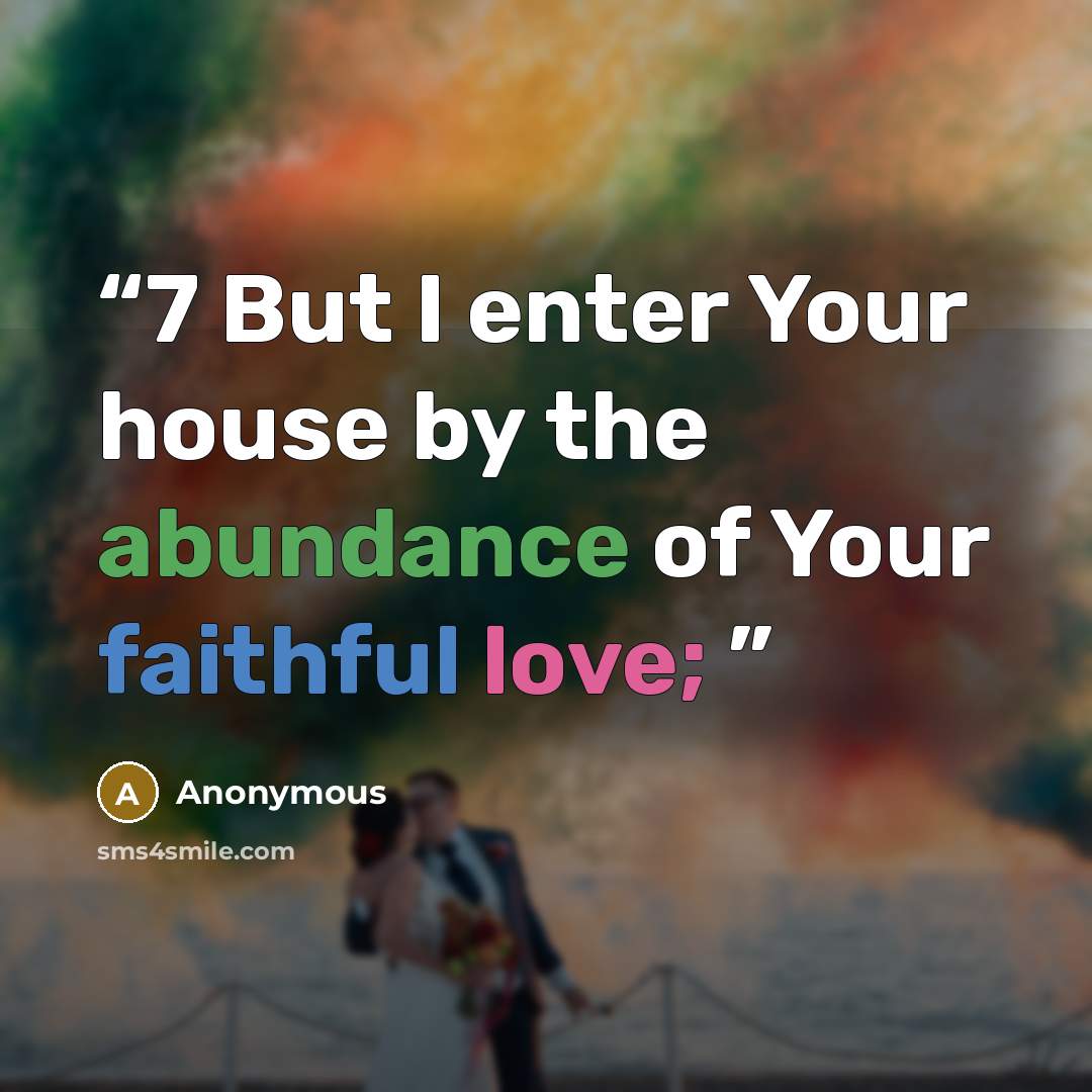 “7 But I enter Your house by the abundance of Your faithful love;” quote by Anonymous