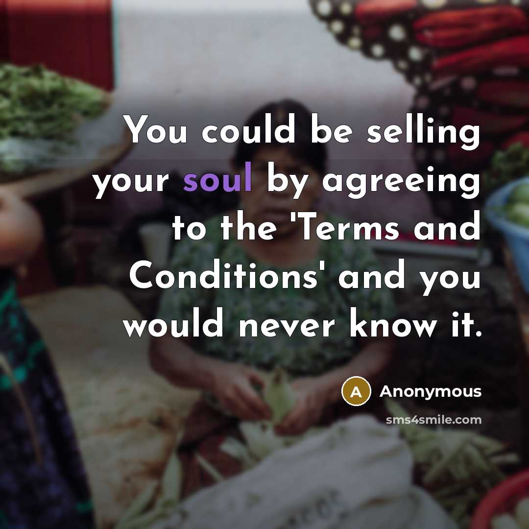 “You could be selling your soul by agreeing to the 'Terms and Conditions' and you would never know it.” quote by Anonymous