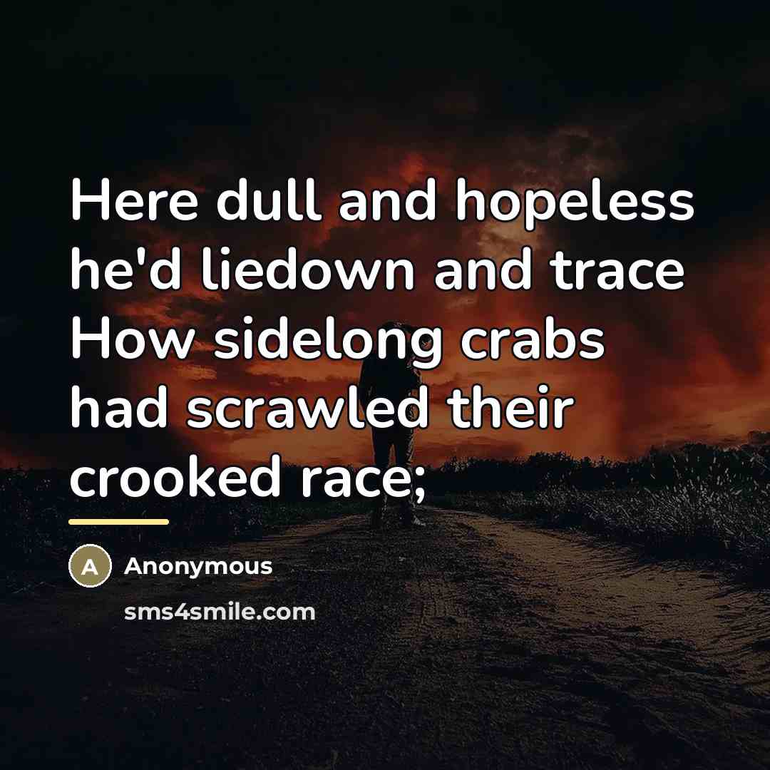 “Here dull and hopeless he'd liedown and trace How sidelong…” quote by Anonymous