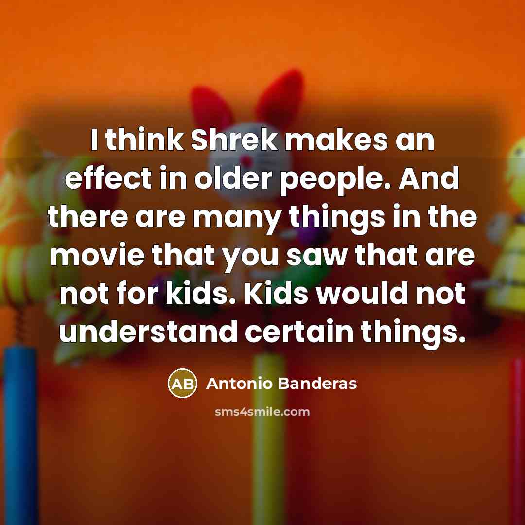 “I think Shrek makes an effect in older people. And…” quote by Antonio Banderas