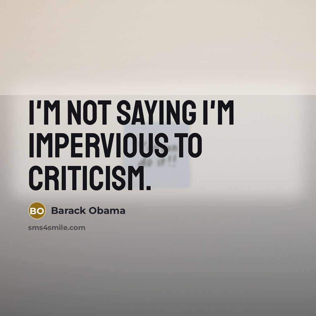 “I'm not saying I'm impervious to criticism.…” quote by Barack Obama