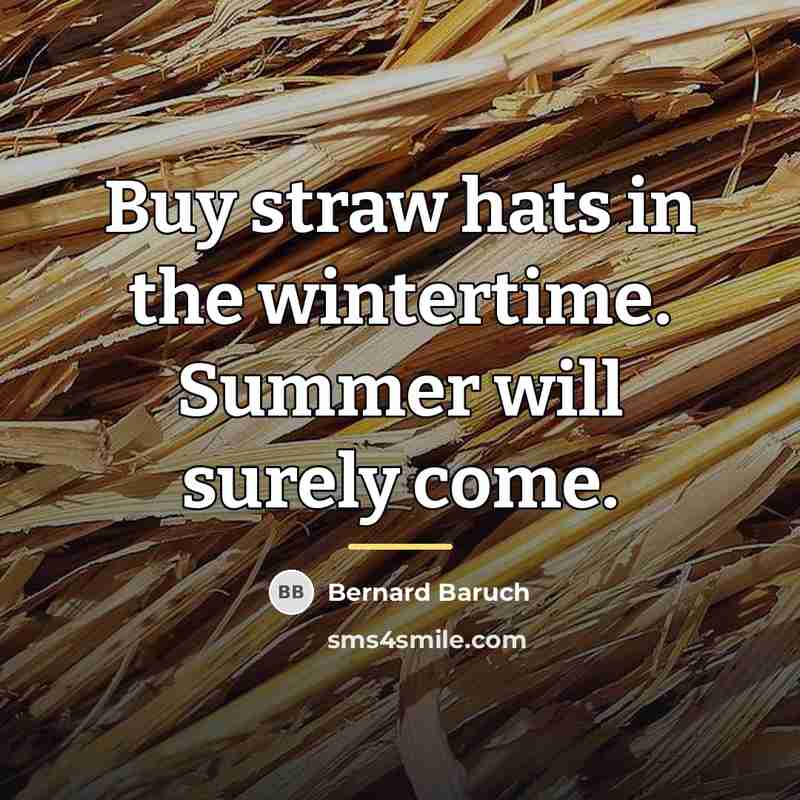 “Buy straw hats in the wintertime. Summer will surely come.…” quote by Bernard Baruch