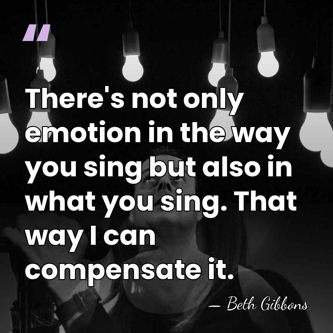 There's not only emotion in the way you sing but also in&hellip; - Beth Gibbons