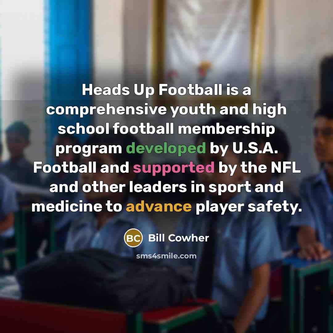“Heads Up Football is a comprehensive youth and high school football membership program developed by U.S.A. Football and supported by the NFL and other leaders in sport and medicine to advance player safety.” quote by Bill Cowher