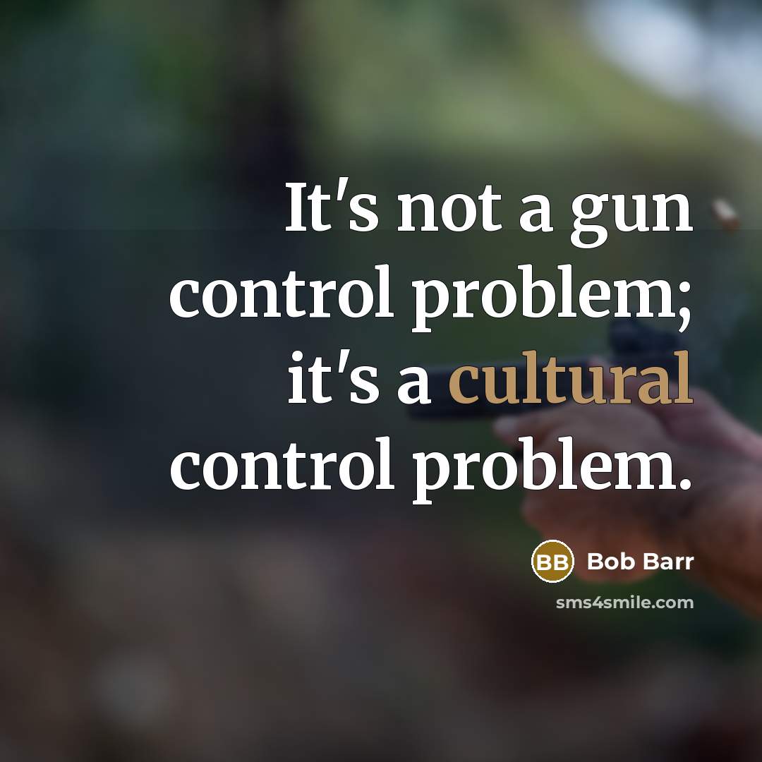 “It's not a gun control problem; it's a cultural control problem.” quote by Bob Barr