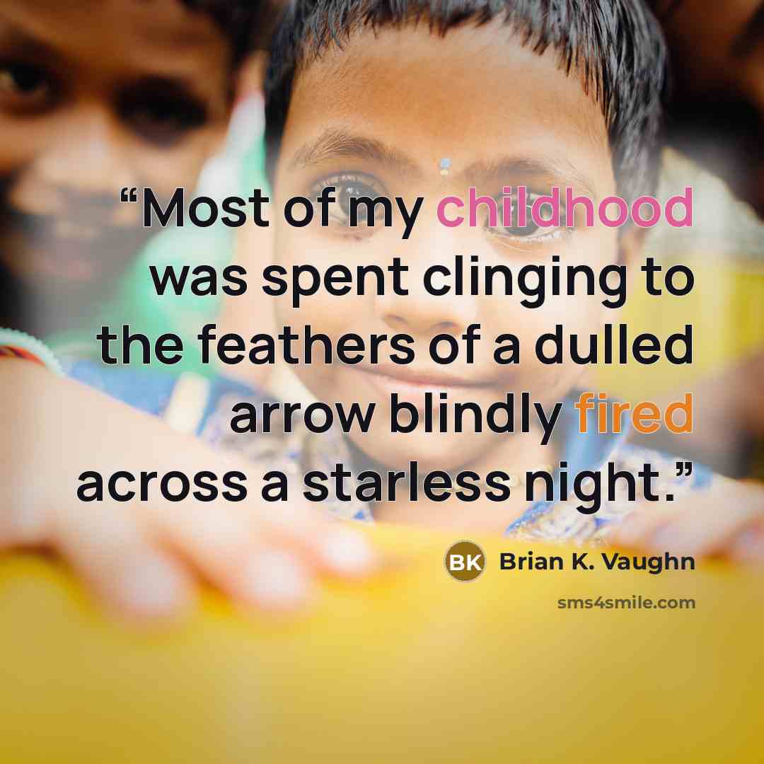 “Most of my childhood was spent clinging to the feathers of a dulled arrow blindly fired across a starless night.” quote by Brian K. Vaughn