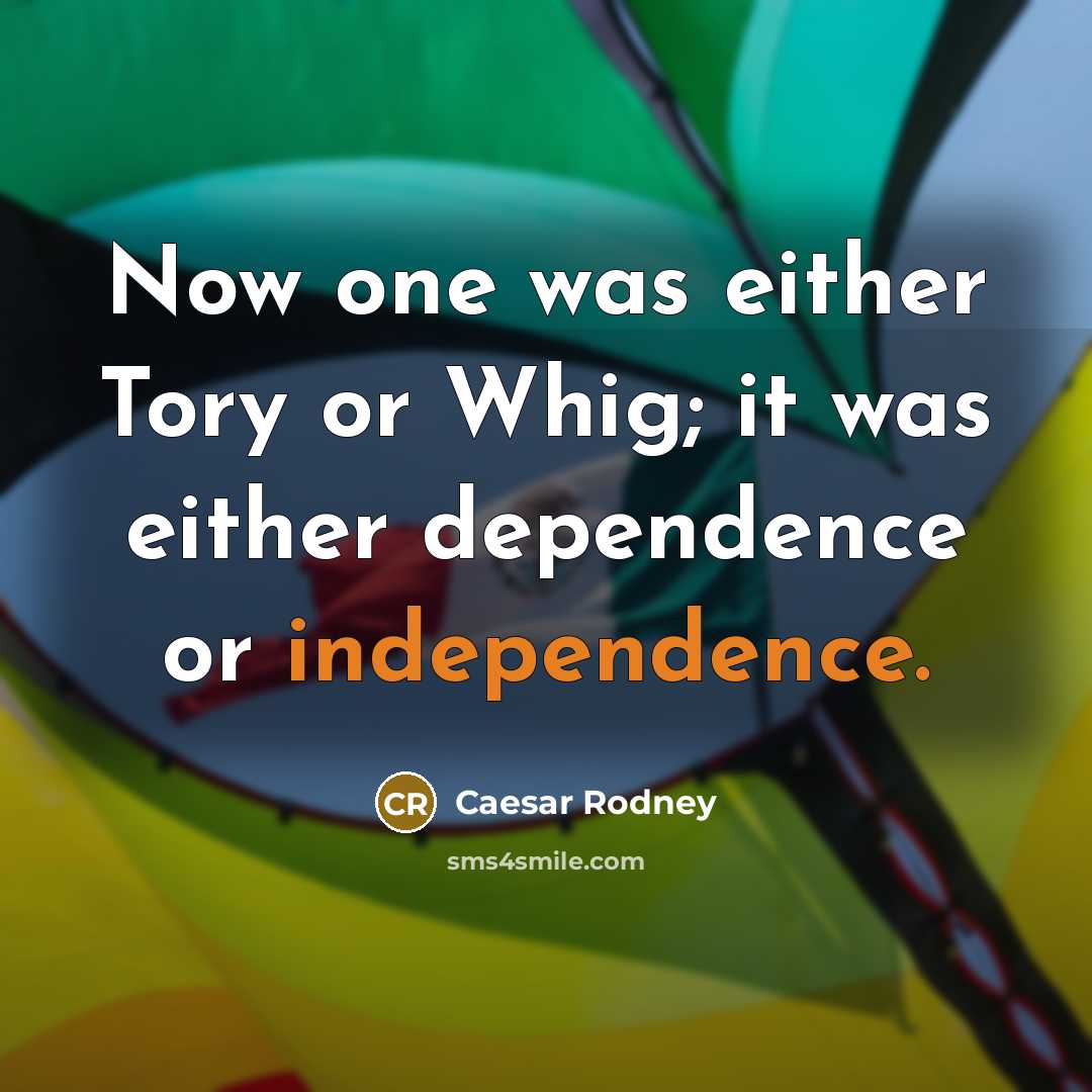 “Now one was either Tory or Whig; it was either dependence or independence.” quote by Caesar Rodney