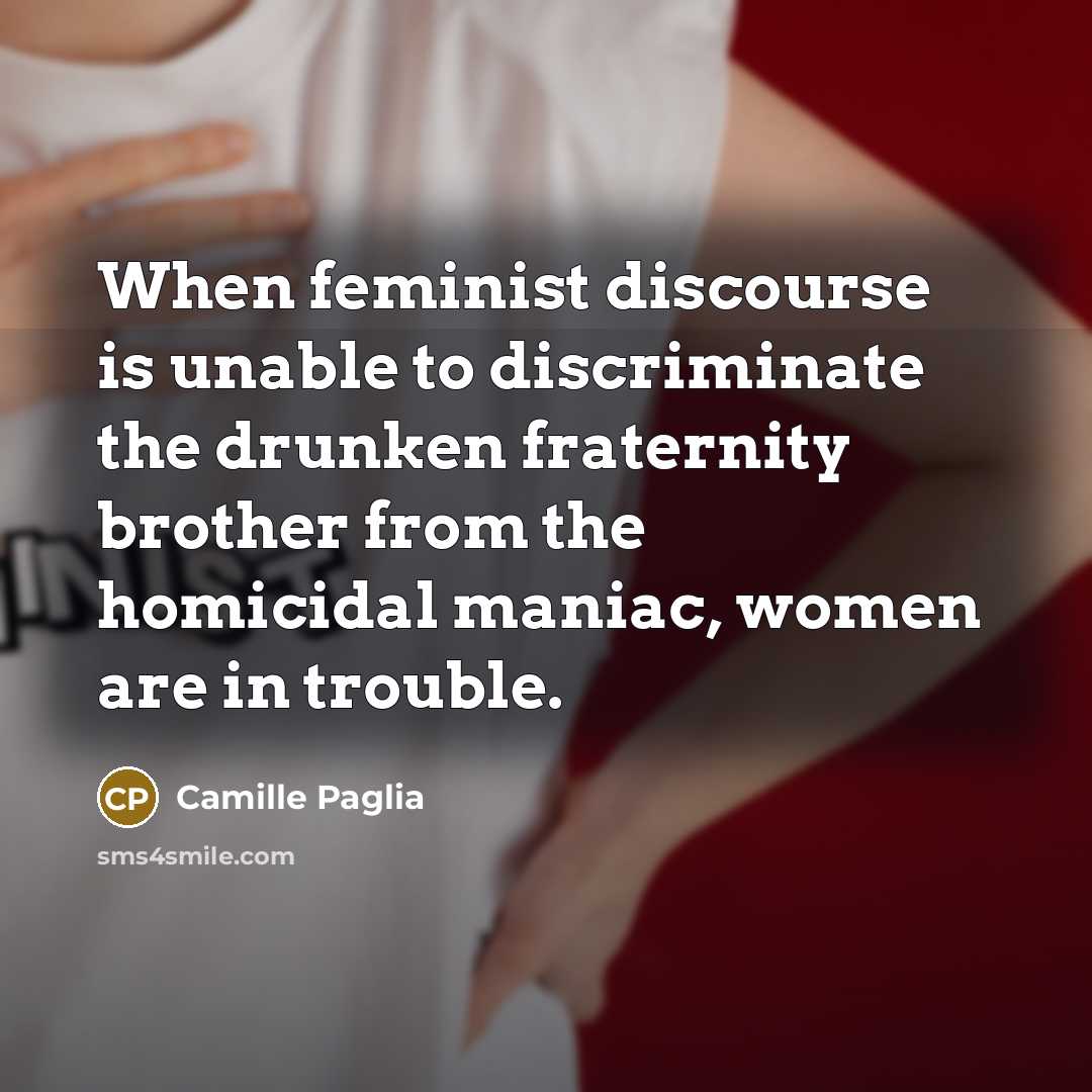 “When feminist discourse is unable to discriminate the drunken fraternity…” quote by Camille Paglia