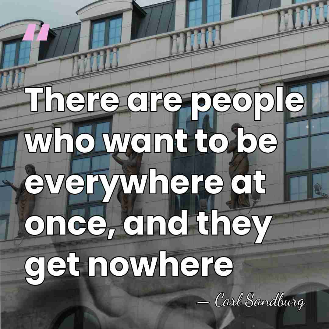 There are people who want to be everywhere at once, and they&hellip; - Carl Sandburg