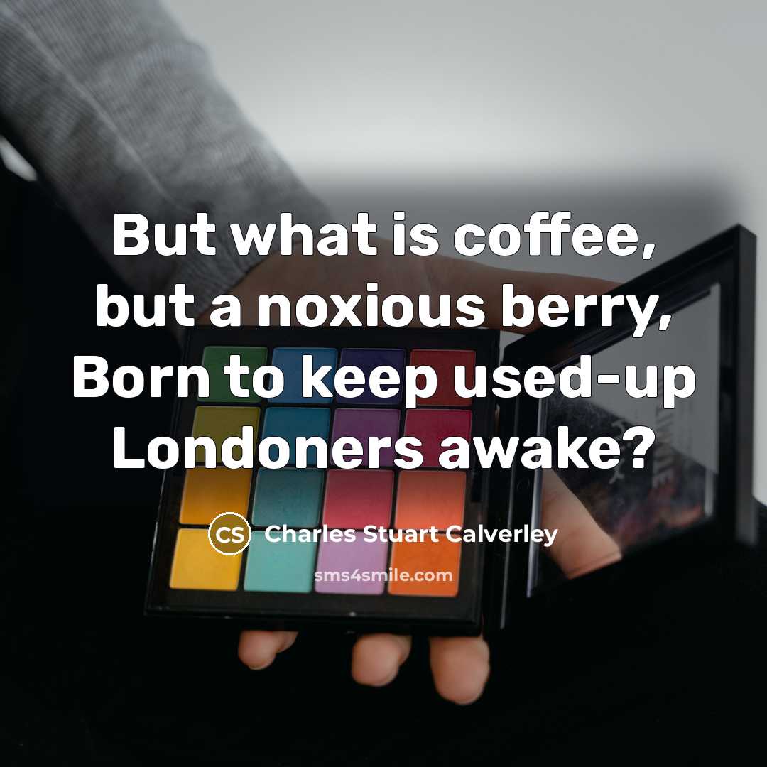 “But what is coffee, but a noxious berry, Born to…” quote by Charles Stuart Calverley