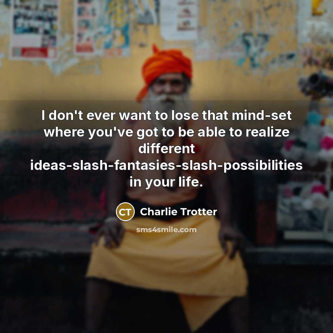 “I don't ever want to lose that mind-set where you've…” quote by Charlie Trotter