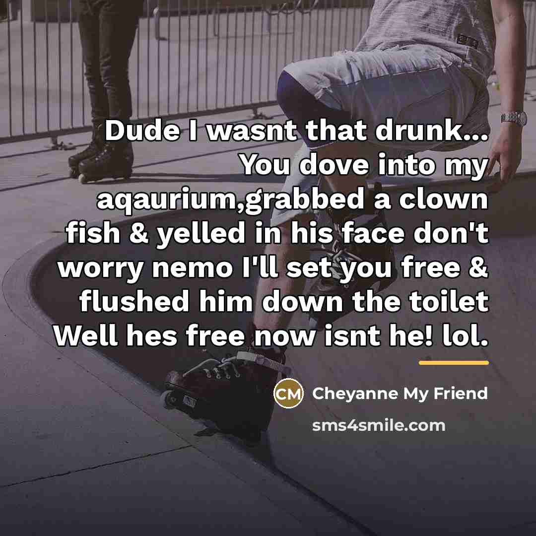“Dude I wasnt that drunk... You dove into my aqaurium,grabbed…” quote by Cheyanne My Friend