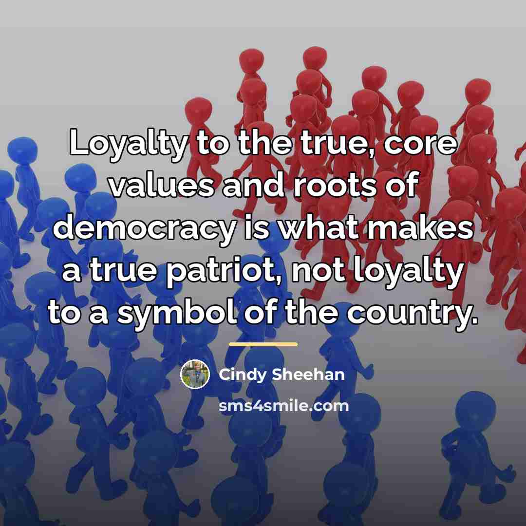 “Loyalty to the true, core values and roots of democracy…” quote by Cindy Sheehan