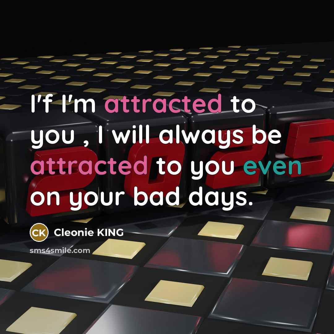 “I'f I'm attracted to you , I will always be attracted to you even on your bad days.” quote by Cleonie KING