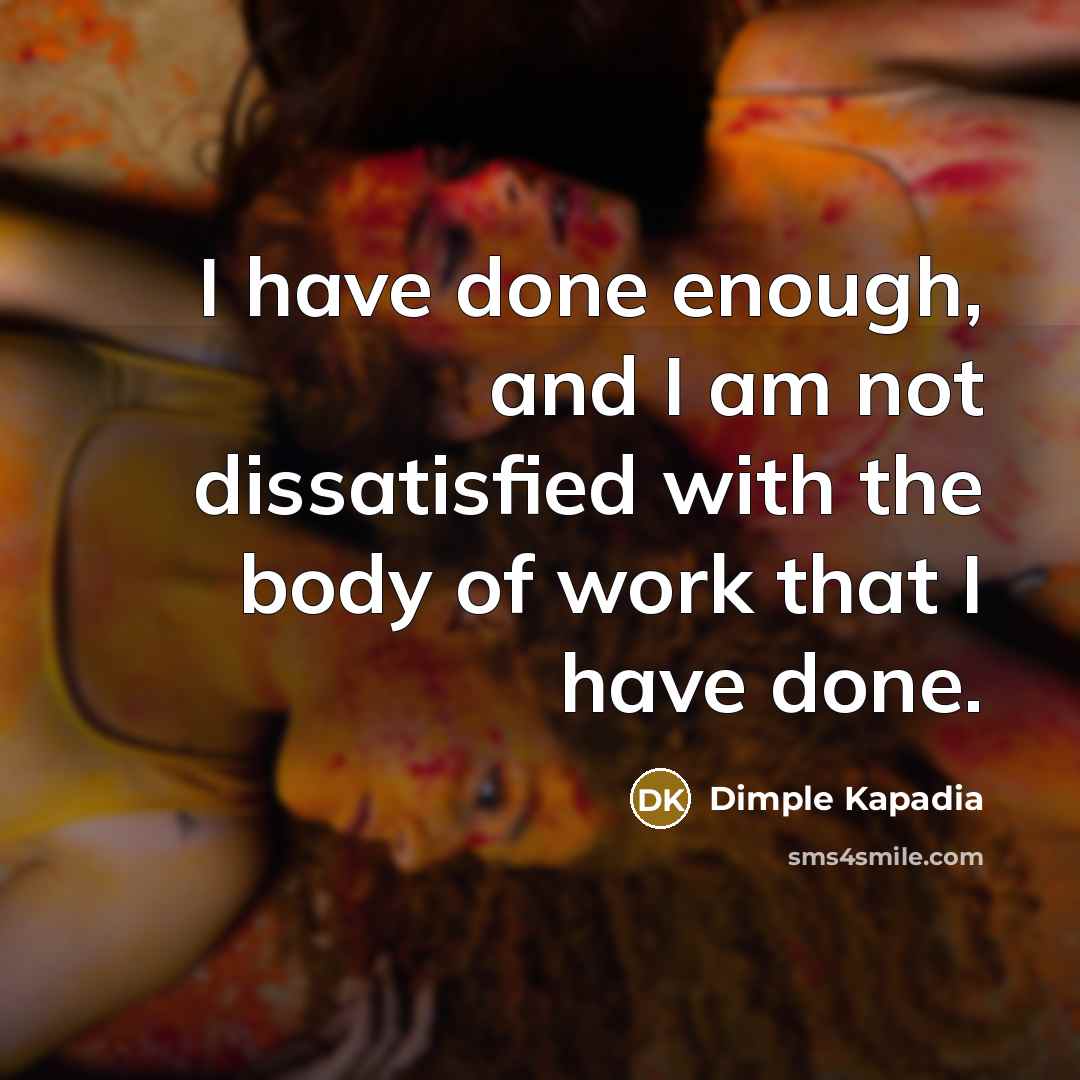 “I have done enough, and I am not dissatisfied with…” quote by Dimple Kapadia