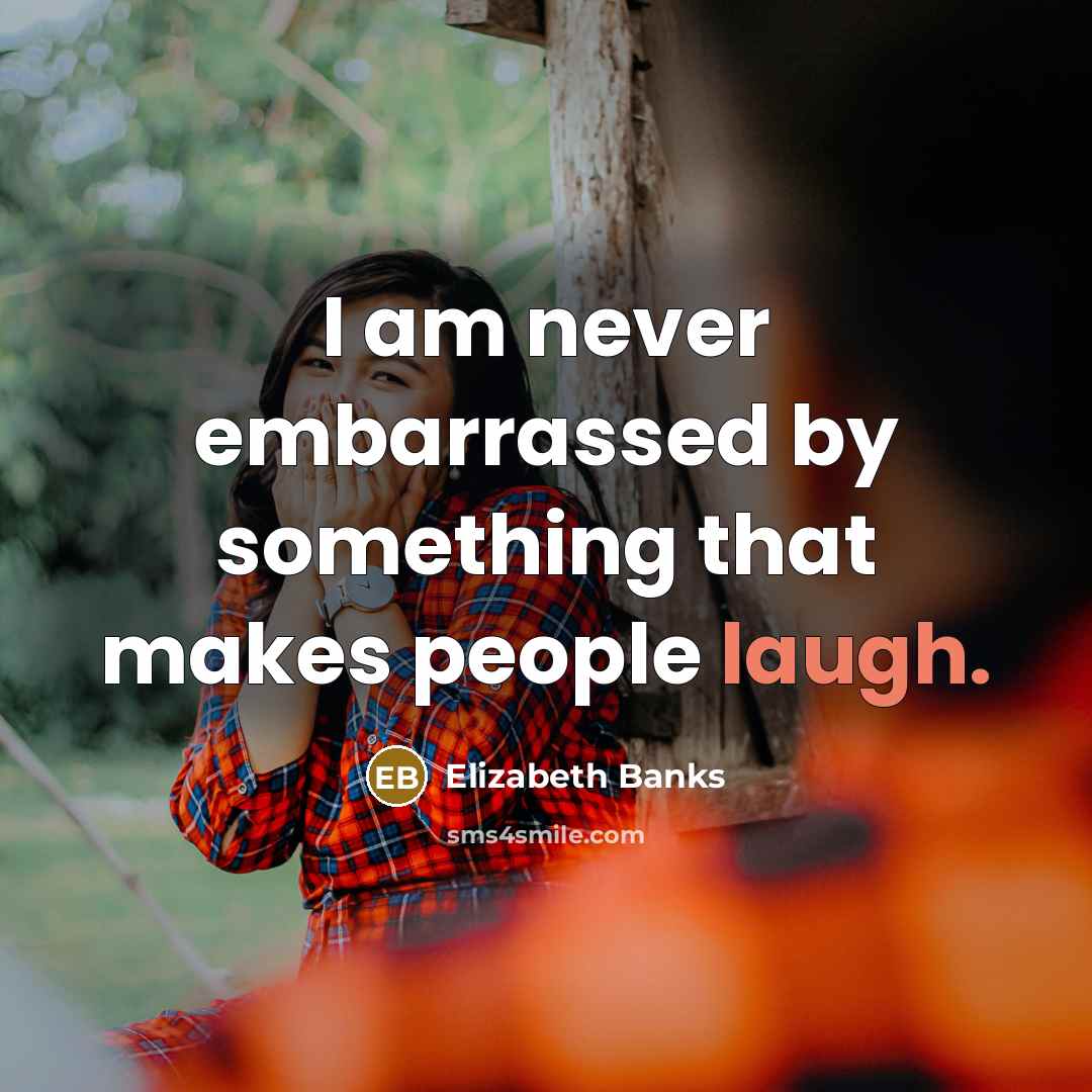 “I am never embarrassed by something that makes people laugh.…” quote by Elizabeth Banks