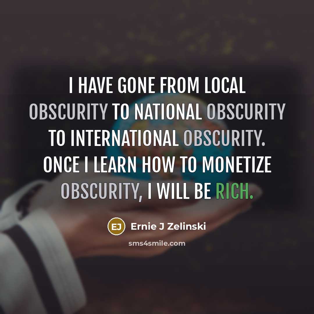 “I have gone from local obscurity to national obscurity to…” quote by Ernie J Zelinski