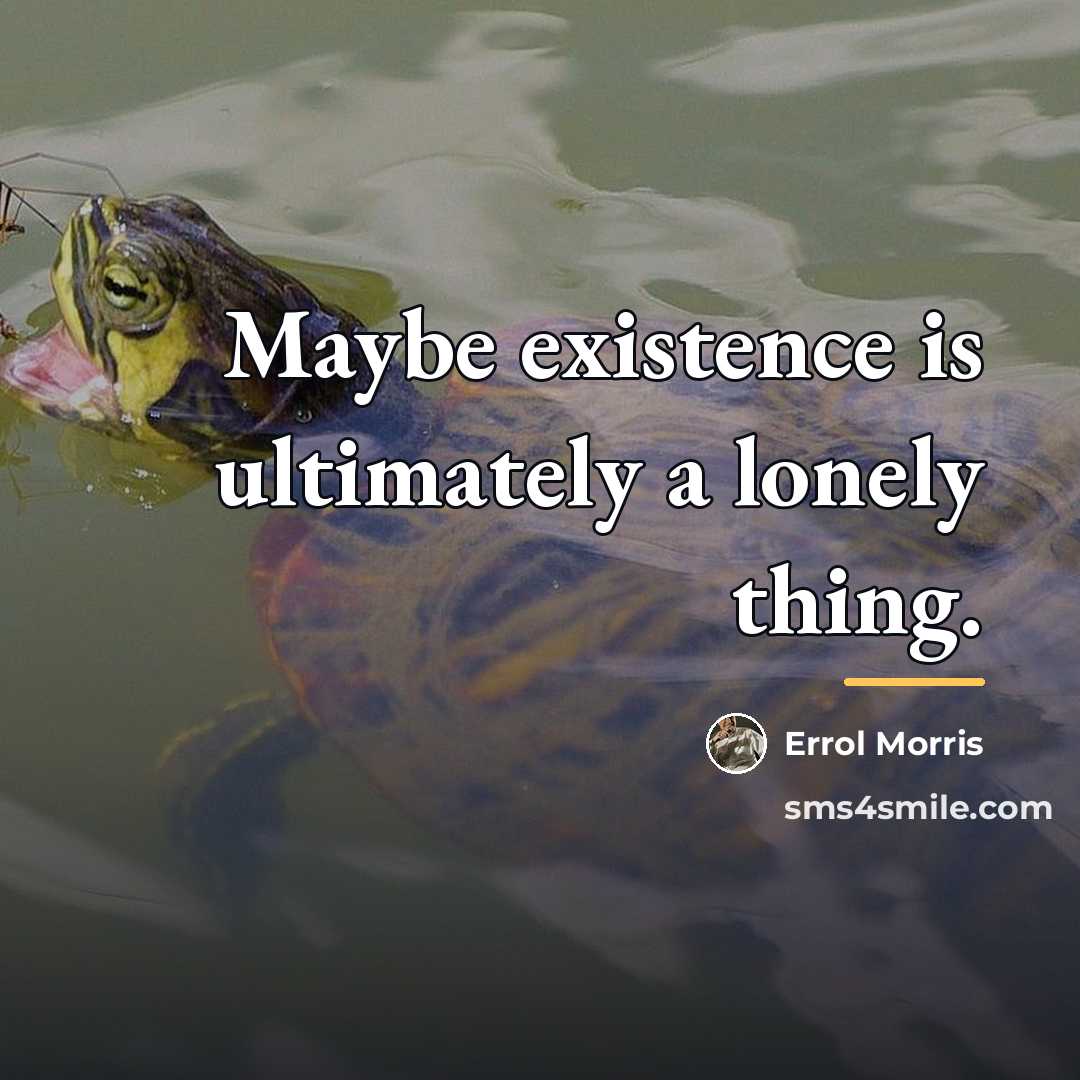 “Maybe existence is ultimately a lonely thing.…” quote by Errol Morris