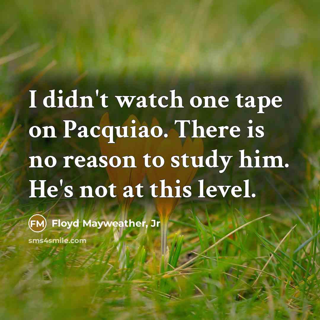 “I didn't watch one tape on Pacquiao. There is no…” quote by Floyd Mayweather, Jr