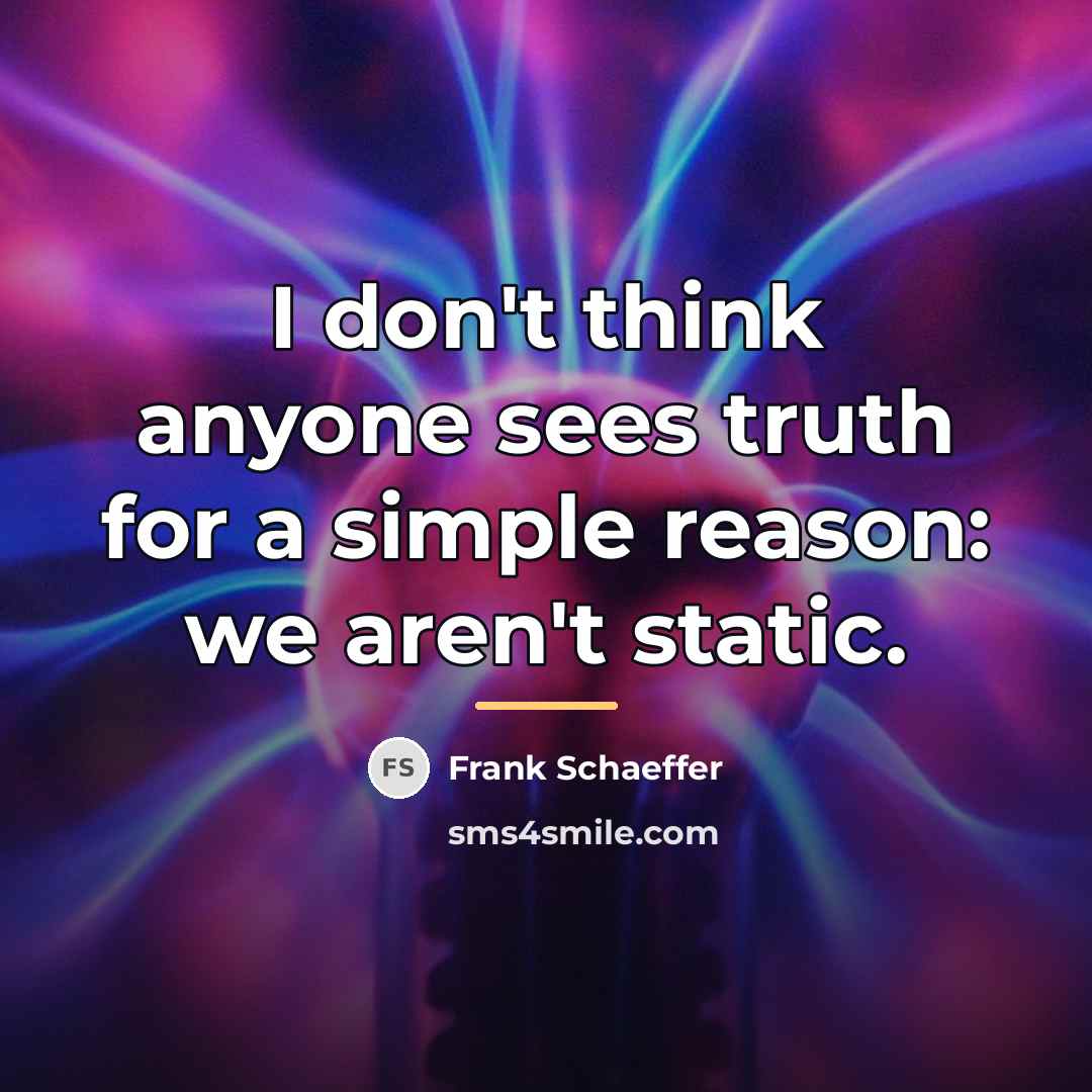 “I don't think anyone sees truth for a simple reason:…” quote by Frank Schaeffer