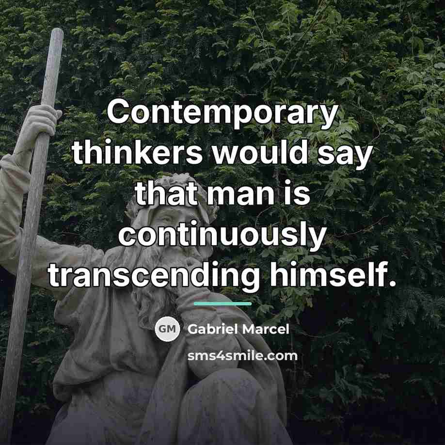“Contemporary thinkers would say that man is continuously transcending himself.…” quote by Gabriel Marcel