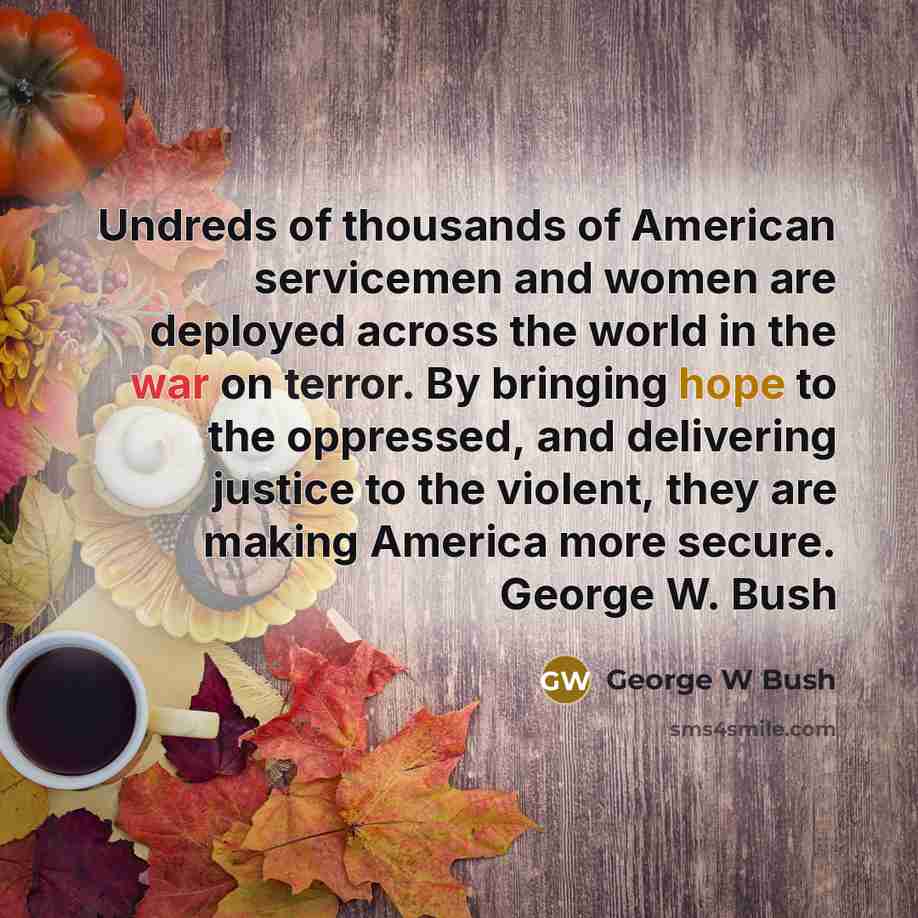 “Undreds of thousands of American servicemen and women are deployed…” quote by George W Bush