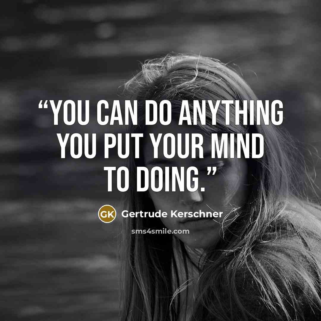 “You can do anything you put your mind to doing.” quote by Gertrude Kerschner