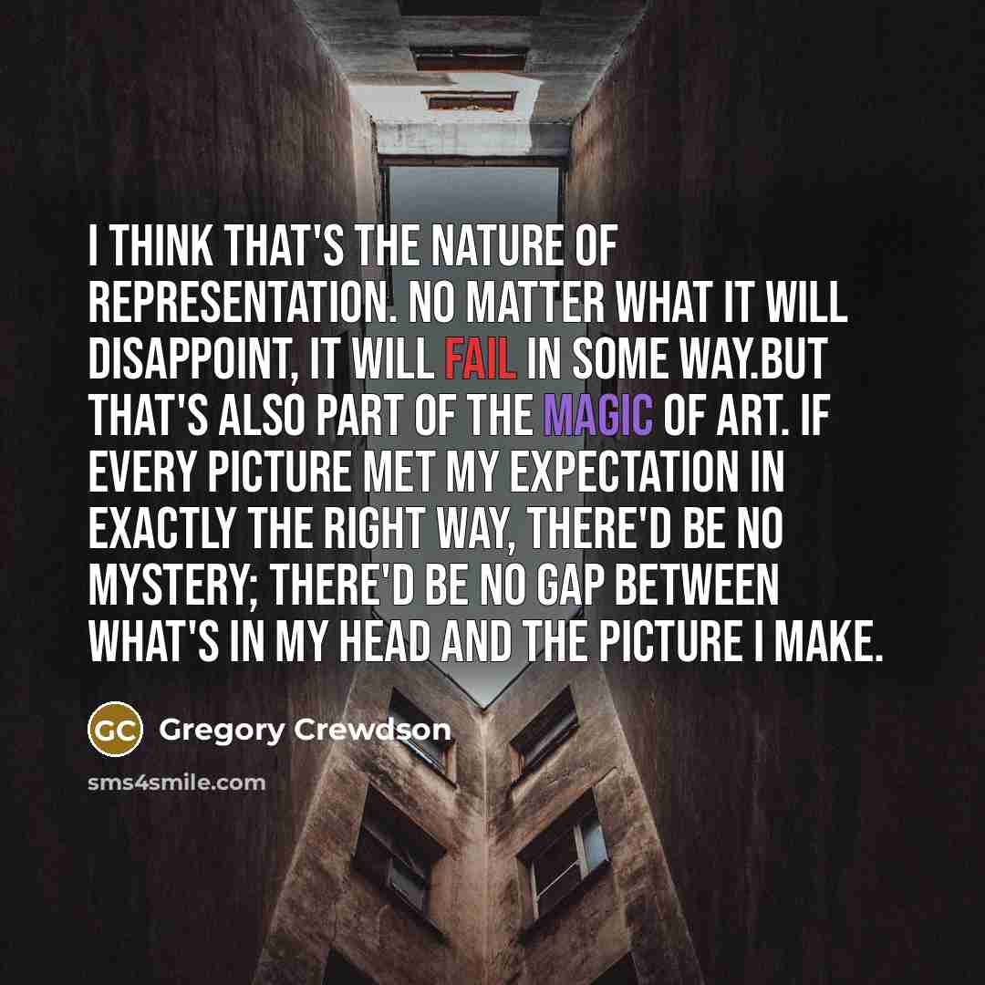 “I think that's the nature of representation. No matter what…” quote by Gregory Crewdson