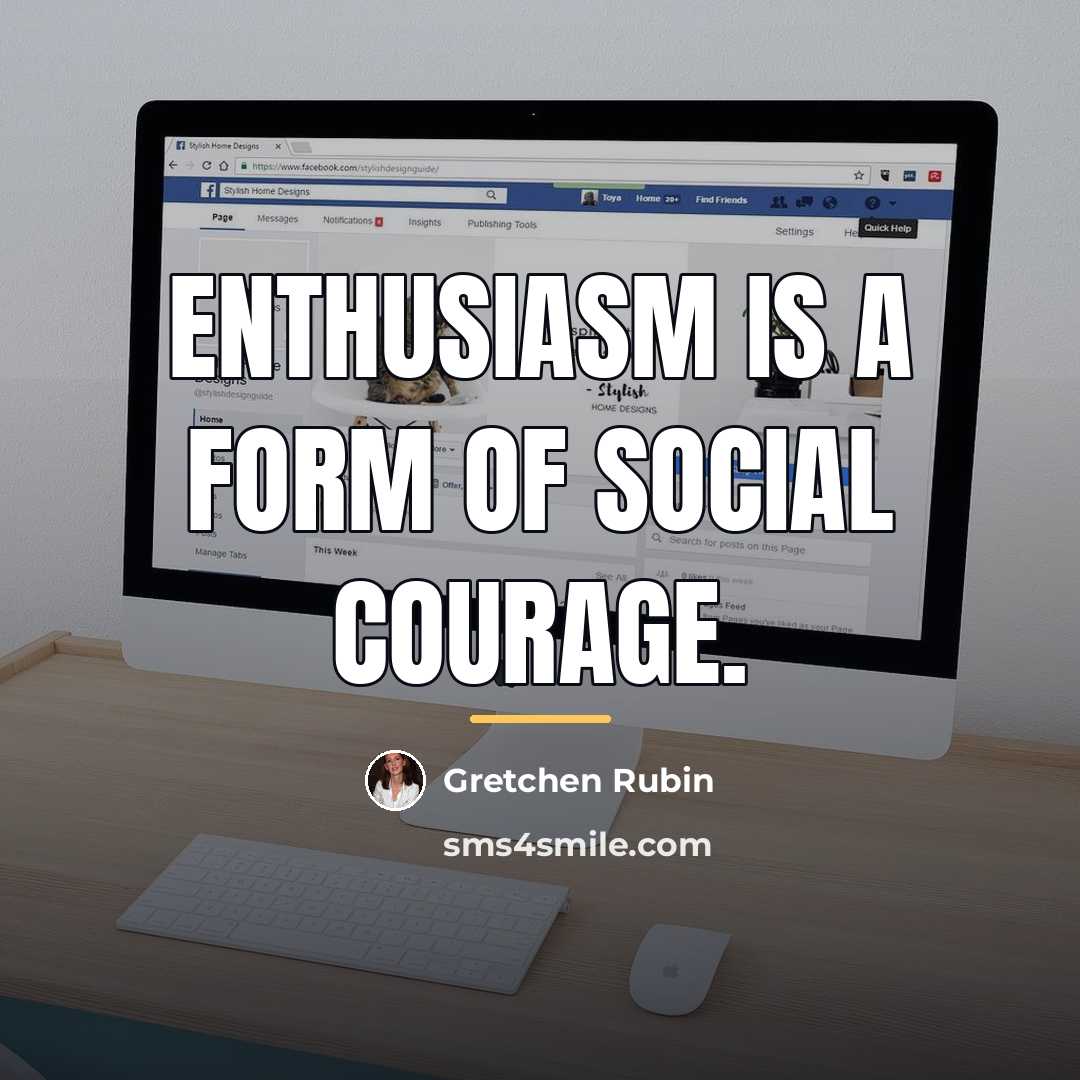 “Enthusiasm is a form of social courage.…” quote by Gretchen Rubin
