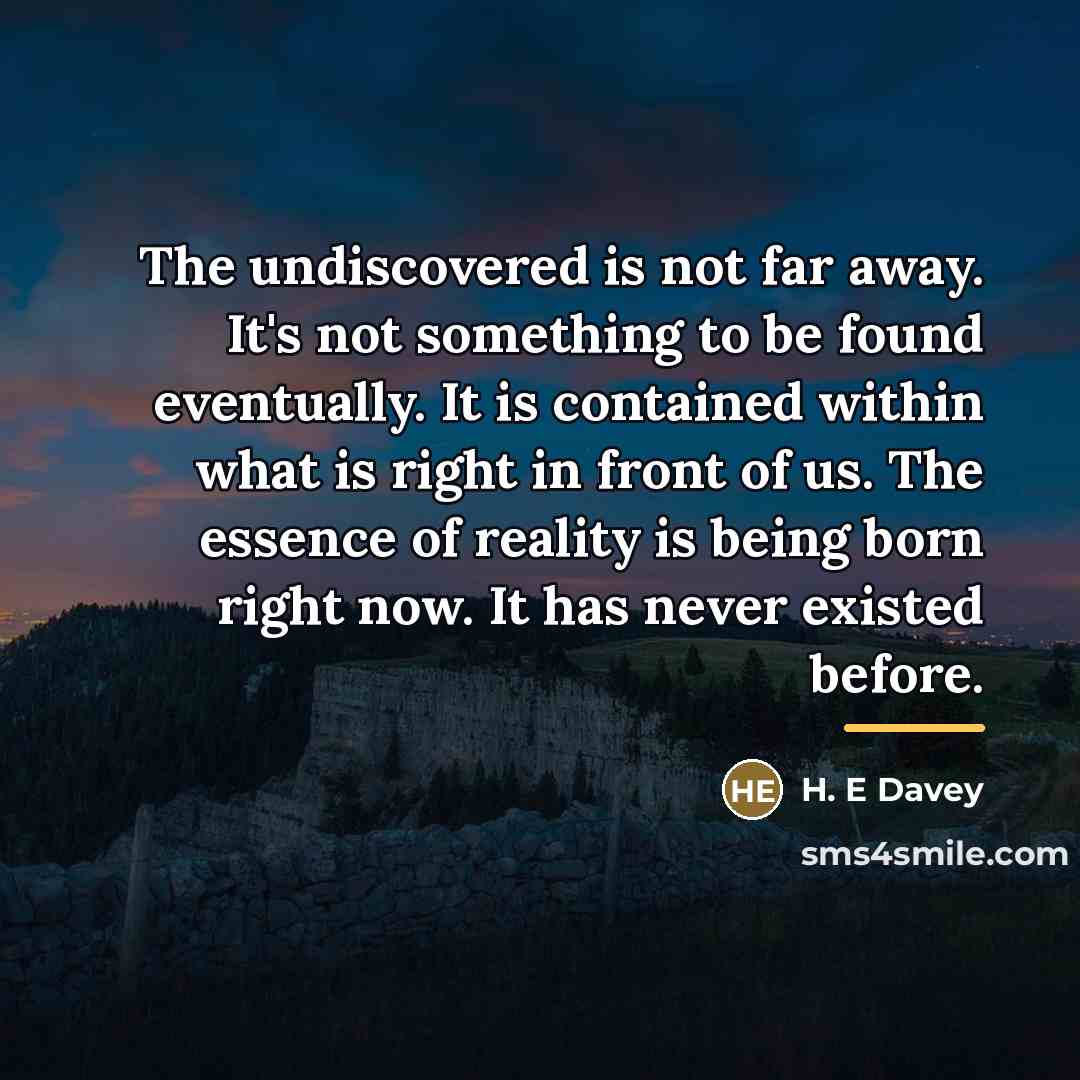 “The undiscovered is not far away. It's not something to…” quote by H. E Davey