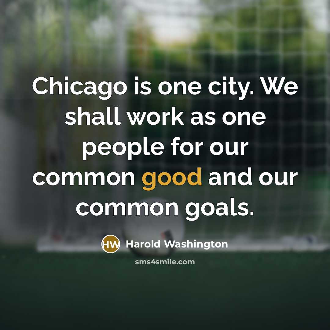 “Chicago is one city. We shall work as one people…” quote by Harold Washington