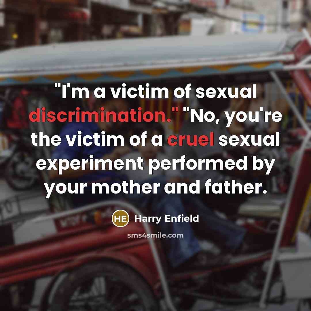 “"I'm a victim of sexual discrimination." "No, you're the victim…” quote by Harry Enfield